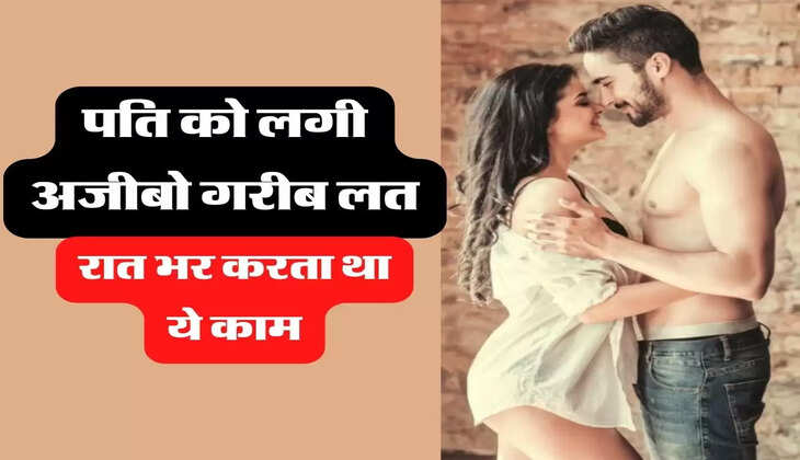 My Story: पति को लगी अजीबो गरीब लत, रात भर करता था ये काम