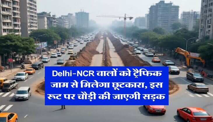 Delhi-NCR वालों को ट्रैफिक जाम से मिलेगा छूटकारा, इस रूट पर चौड़ी की जाएगी सड़क&nbsp;