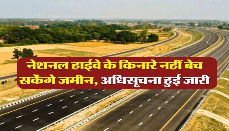 NHAI : नेशनल हाईवे के किनारे नहीं बेच सकेंगे जमीन, अधिसूचना हुई जारी