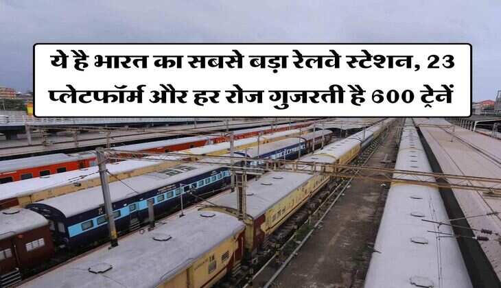 Indian Railways : ये है भारत का सबसे बड़ा रेलवे स्टेशन, 23 प्लेटफॉर्म और हर रोज गुजरती है 600 ट्रेनें