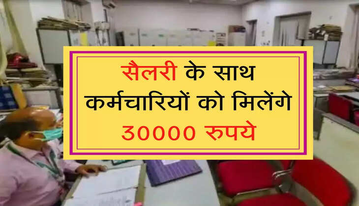 Central Employees : सैलरी के साथ कर्मचारियों को मिलेंगे 30000 रुपये