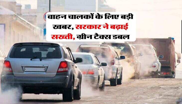 New auto rules : वाहन चालकों के लिए बड़ी खबर, सरकार ने बढ़ाई सख्ती, ग्रीन टैक्स डबल