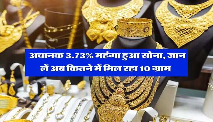 Sone ka Rate : अचानक 3.73% महंगा हुआ सोना, जान लें अब कितने में मिल रहा 10 ग्राम 
