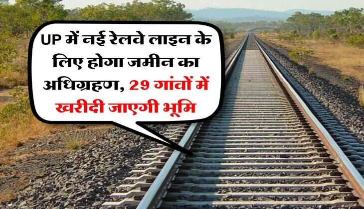 UP में नई रेलवे लाइन के लिए होगा जमीन का अधिग्रहण, 29 गांवों में खरीदी जाएगी भूमि