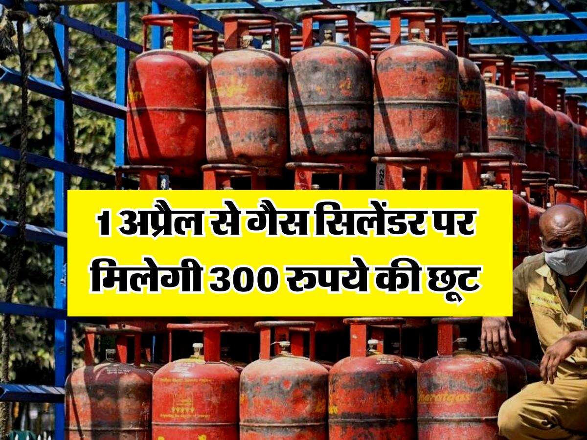 LPG Cylinder Price : 1 अप्रैल से गैस सिलेंडर पर मिलेगी 300 रुपये की छूट, करोड़ों लोगों को बड़ी राहत