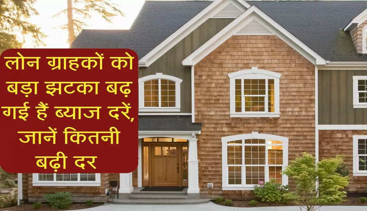 &nbsp;Home Loan : लोन ग्राहकों को बड़ा झटका बढ़ गई हैं ब्याज दरें, जानें कितनी बढ़ी दर&nbsp;