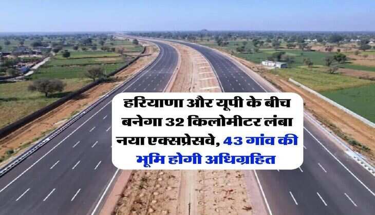 New Expressway : हरियाणा और यूपी के बीच बनेगा 32 किलोमीटर लंबा नया एक्सप्रेसवे, 43 गांव की भूमि होगी अधिग्रहित&nbsp;