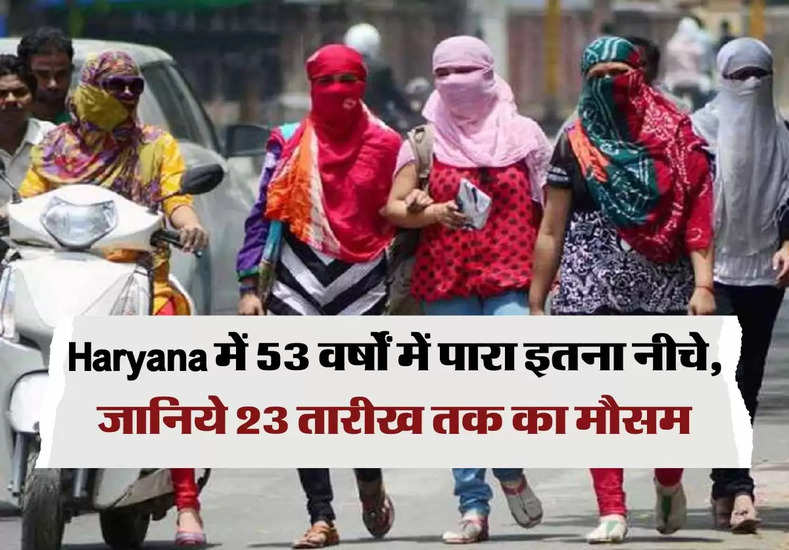 Haryana में 53 वर्षों में पारा इतना नीचे, जानिये 23 तारीख तक का मौसम