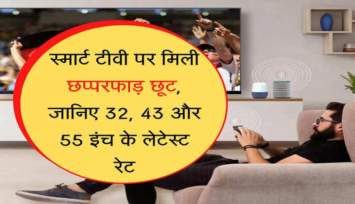 स्मार्ट टीवी पर मिली छप्परफाड़ छूट, जानिए 32, 43 और 55 इंच के लेटेस्ट रेट