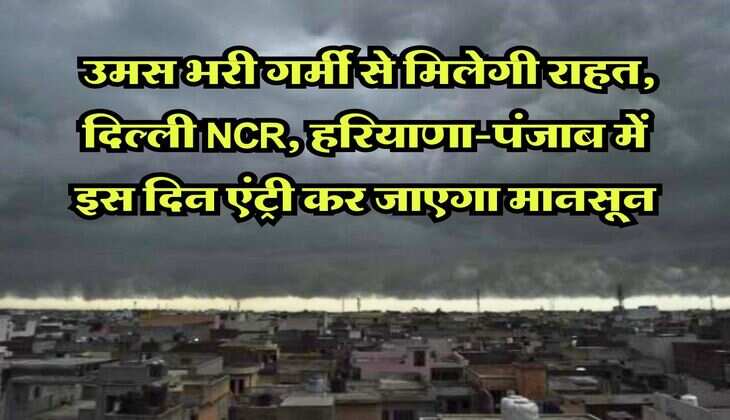 Weather Update : उमस भरी गर्मी से मिलेगी राहत, दिल्ली NCR, हरियाणा-पंजाब में इस दिन एंट्री कर जाएगा मानसून