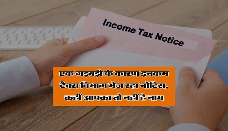 Income Tax Notice : एक गड़बड़ी के कारण इनकम टैक्स विभाग भेज रहा नोटिस, कहीं आपका तो नहीं है नाम