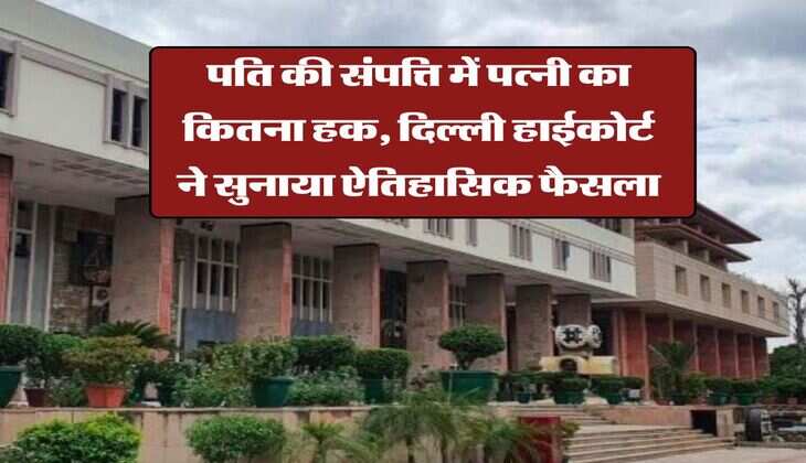 delhi high court : पति की संपत्ति में पत्नी का कितना हक, दिल्ली हाईकोर्ट ने सुनाया ऐतिहासिक फैसला