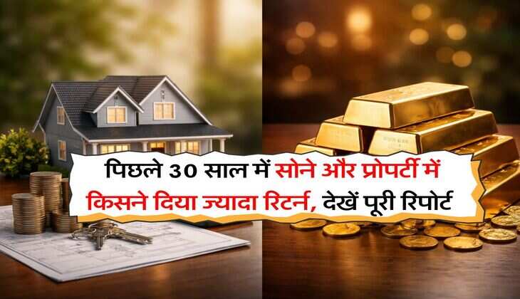 Property Vs Gold : पिछले 30 साल में सोने और प्रोपर्टी में किसने दिया ज्यादा रिटर्न, देखें पूरी रिपोर्ट