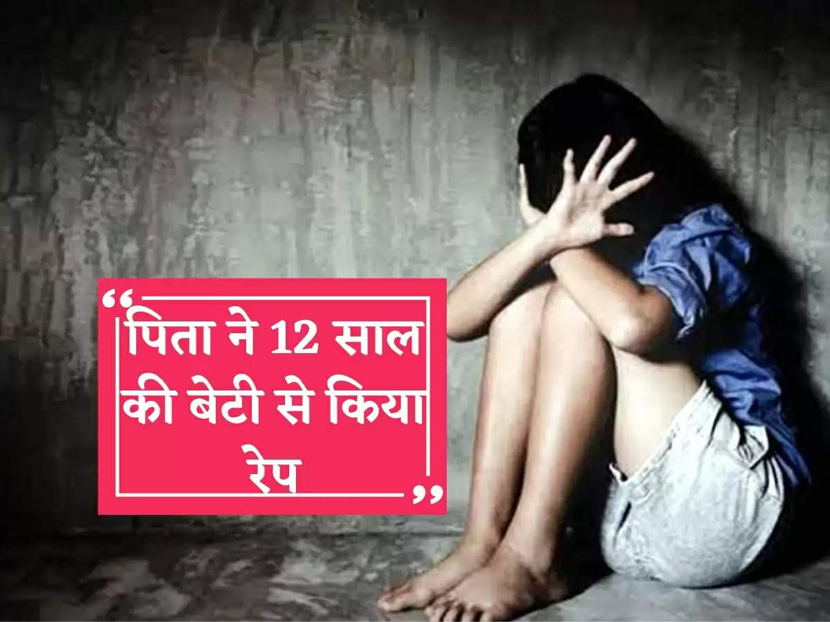 पिता ने 12 साल की बेटी से किया रेप…