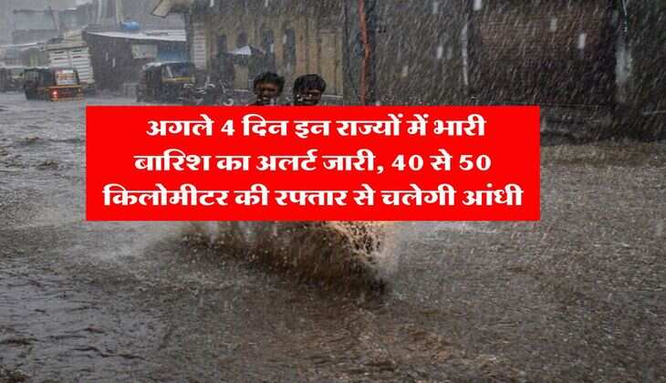 IMD Rain Alert : अगले 4 दिन इन राज्यों में भारी बारिश का अलर्ट जारी, 40 से 50 किलोमीटर की रफ्तार से चलेगी आंधी