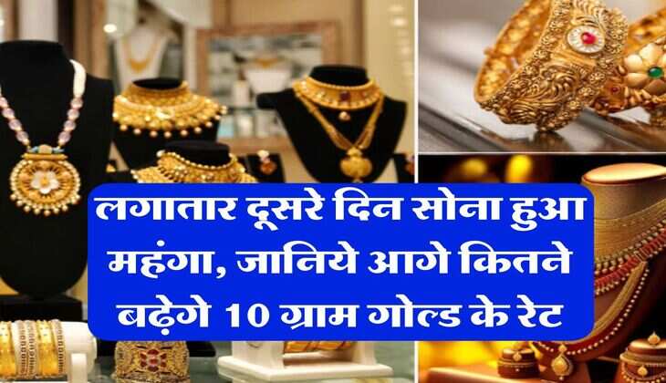 Gold Rate : लगातार दूसरे दिन सोना हुआ महंगा, जानिये आगे कितने बढ़ेगे 10 ग्राम गोल्ड के रेट