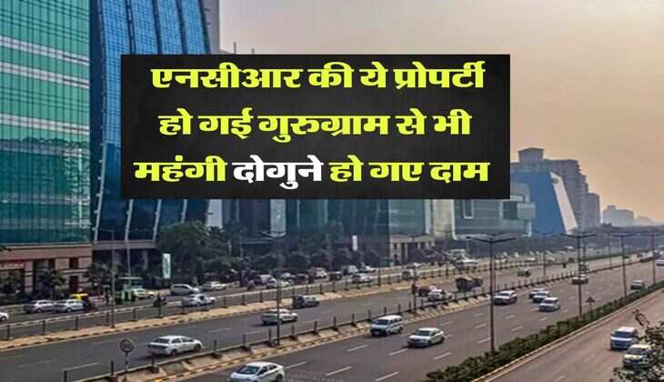 Delhi NCR Property Rate : एनसीआर की ये प्रोपर्टी हो गई गुरुग्राम से भी महंगी दोगुने हो गए दाम 