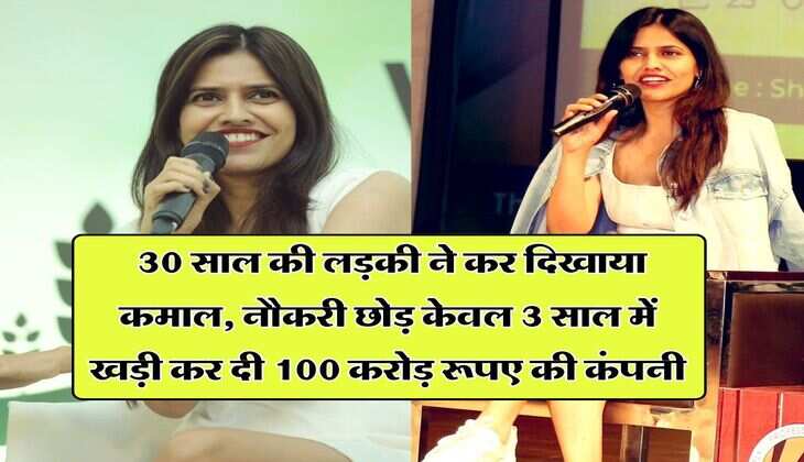 Success Story : 30 साल की लड़की ने कर दिखाया कमाल, नौकरी छोड़ केवल 3 साल में खड़ी कर दी 100 करोड़ रूपए की कंपनी