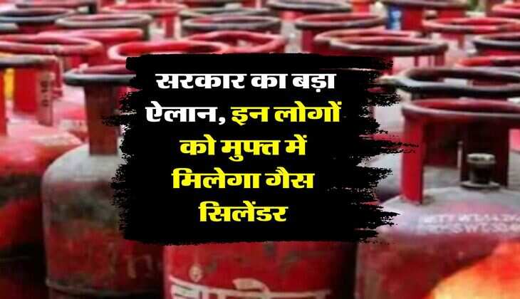 LPG cylinder : सरकार का बड़ा ऐलान, इन लोगों को मुफ्त में मिलेगा गैस सिलेंडर