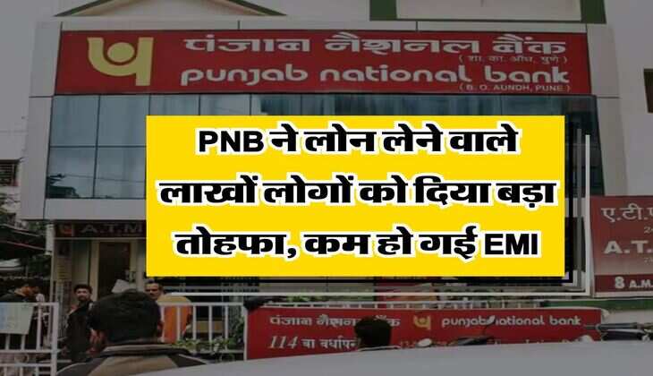 PNB ने लोन लेने वाले लाखों लोगों को दिया बड़ा तोहफा, कम हो गई EMI