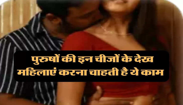Chanakya Niti: पुरुषों की इन चीजों के देख महिलाएं करना चाहती है ये काम, करती है ये हरकतें 