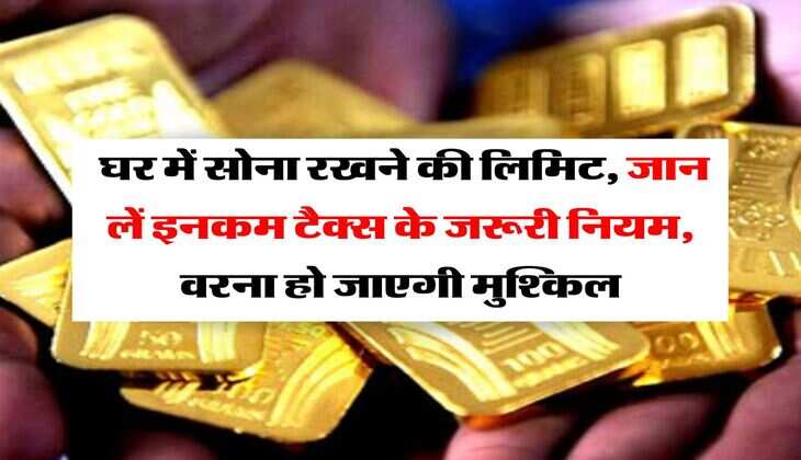 Income Tax : घर में सोना रखने की लिमिट, जान लें इनकम टैक्स के जरूरी नियम, वरना हो जाएगी मुश्किल