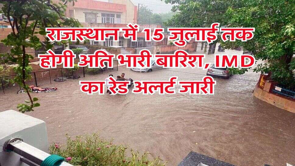 Rain Alert in Rajasthan : राजस्थान में 15 जुलाई तक होगी अति भारी बारिश, IMD का रेड अलर्ट जारी