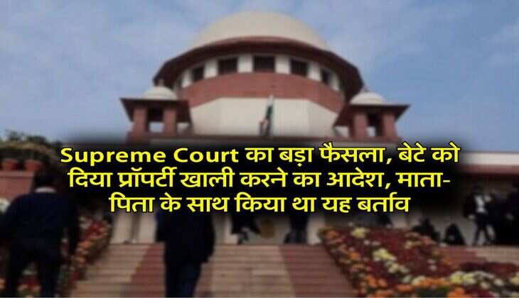 Supreme Court का बड़ा फैसला, बेटे को दिया प्रॉपर्टी खाली करने का आदेश, माता-पिता के साथ किया था यह बर्ताव