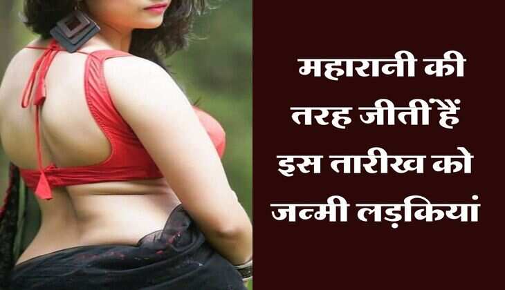 Numerology : महारानी की तरह जीतीं हैं इस तारीख को जन्मी लड़कियां​​​​​​​​​​​​​​