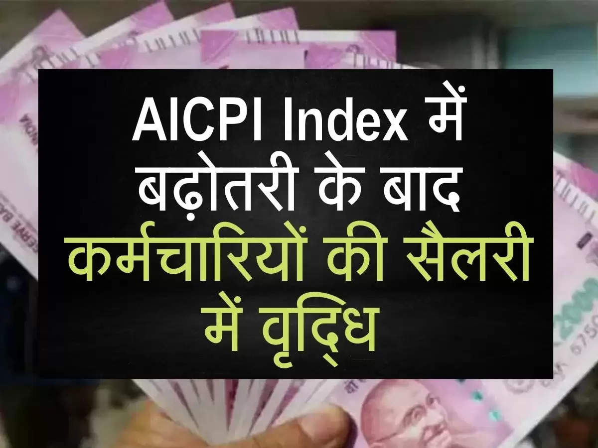 AICPI Index में बढ़ोतरी के बाद कर्मचारियों की सैलरी में वृद्धि 