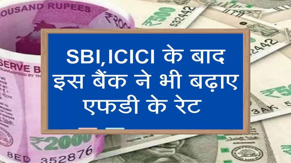 SBI,ICICI के बाद इस बैंक ने भी बढ़ाए एफडी के रेट&nbsp;