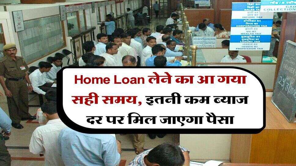 Home Loan लेने का आ गया सही समय, इतनी कम ब्याज दर पर मिल जाएगा पैसा