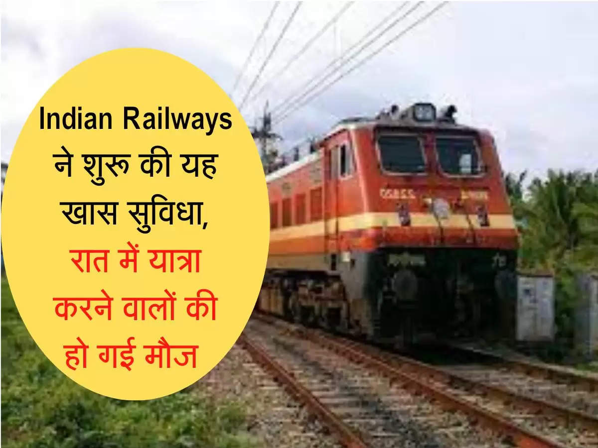 Indian Railways ने शुरू की यह खास सुव‍िधा, रात में यात्रा करने वालों की हो गई मौज 