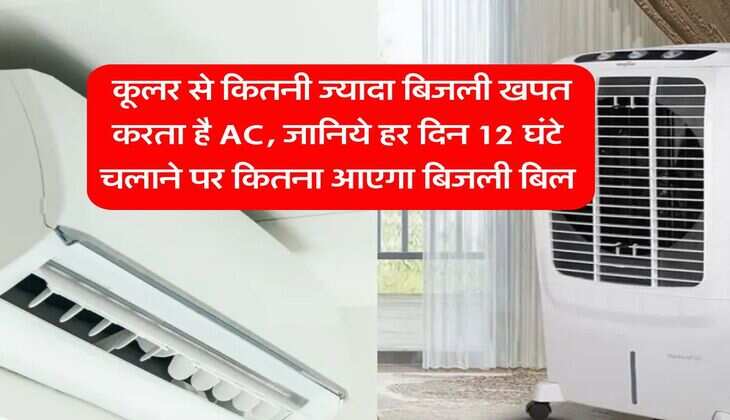 Electricity Bill : कूलर से कितनी ज्यादा बिजली खपत करता है AC, जानिये हर दिन 12 घंटे चलाने पर कितना आएगा बिजली बिल