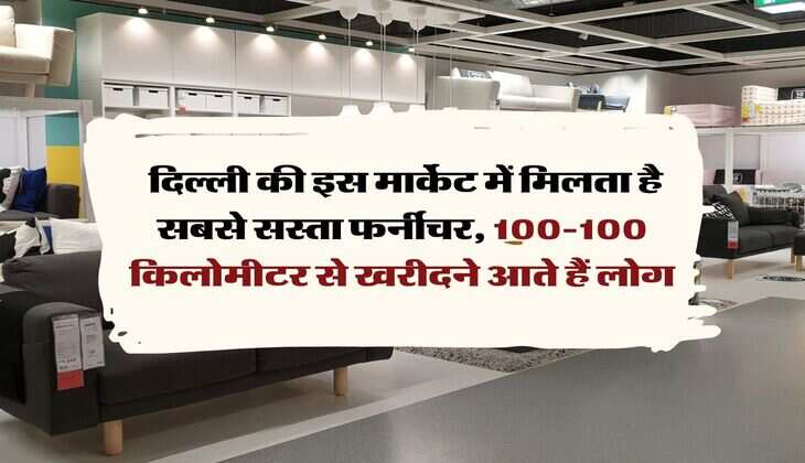 Delhi Cheapest Furniture Market : दिल्ली की इस मार्केट में मिलता है सबसे सस्ता फर्नीचर, 100-100 किलोमीटर से खरीदने आते हैं लोग