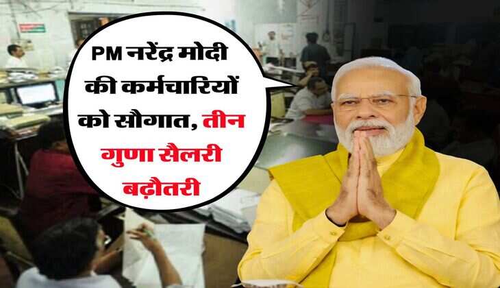 Modi Govt : पीएम नरेंद्र मोदी की कर्मचारियों को सौगात, तीन गुणा सैलरी बढ़ौतरी