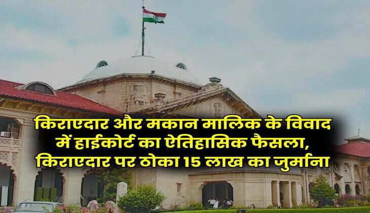 Tenant Landlord : किराएदार और मकान मालिक के विवाद में हाईकोर्ट का ऐतिहासिक फैसला, किराएदार पर ठोका 15 लाख का जुर्माना