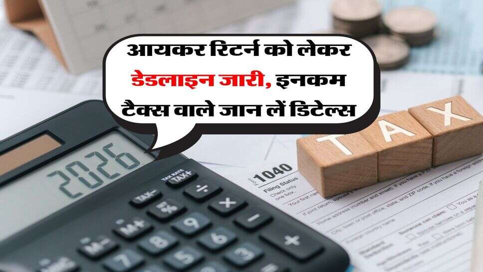 Income Tax Rules : आयकर रिटर्न को लेकर डेडलाइन जारी, इनकम टैक्स वाले जान लें डिटेल्स