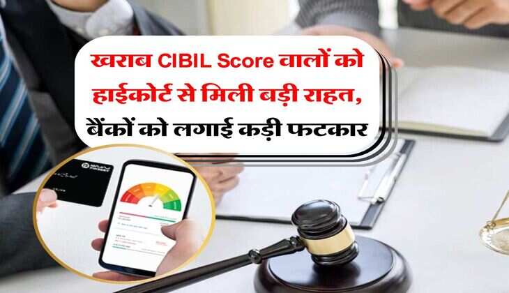 खराब CIBIL Score वालों को हाईकोर्ट से मिली बड़ी राहत, बैंकों को लगाई कड़ी फटकार