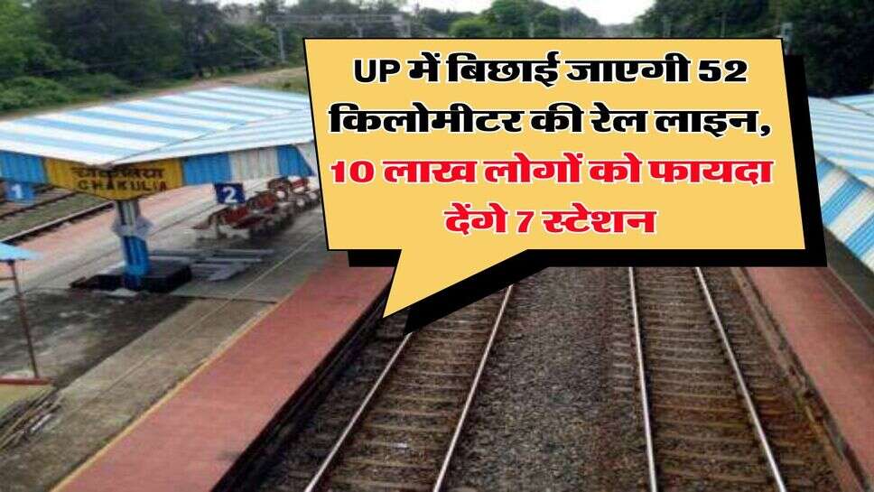 UP में बिछाई जाएगी 52 किलोमीटर की रेल लाइन, 10 लाख लोगों को फायदा देंगे 7 स्टेशन
