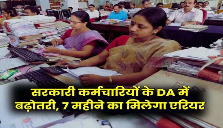 सरकारी कर्मचारियों के DA में बढ़ोतरी, 7 महीने का मिलेगा एरियर