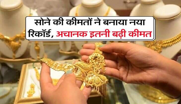 Gold Rate Record : सोने की कीमतों ने बनाया नया रिकॉर्ड, अचानक इतनी बढ़ी कीमत