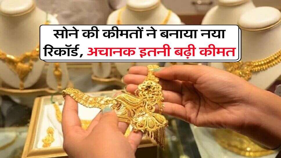Gold Rate Record : सोने की कीमतों ने बनाया नया रिकॉर्ड, अचानक इतनी बढ़ी कीमत