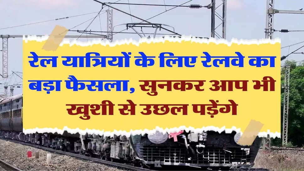 Indian Railways: रेल यात्र&zwj;ियों के ल&zwj;िए रेलवे का बड़ा फैसला, सुनकर आप भी खुशी से उछल पड़ेंगे