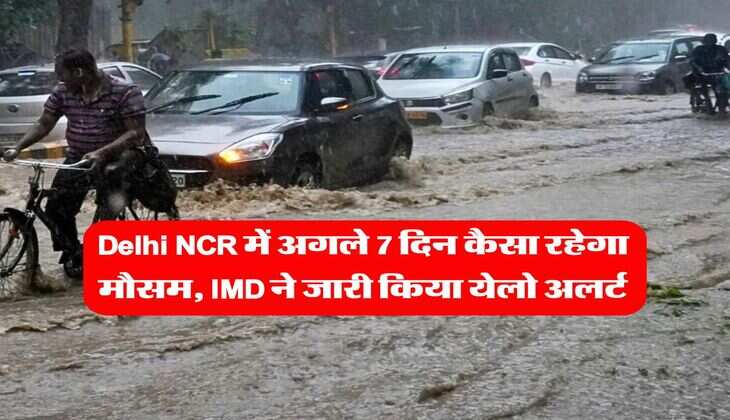 Delhi NCR में अगले 7 दिन कैसा रहेगा मौसम, IMD ने जारी किया येलो अलर्ट