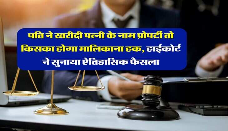 Property Rights : पति ने खरीदी पत्नी के नाम प्रोपर्टी तो किसका होगा मालिकाना हक, हाईकोर्ट ने सुनाया ऐतिहासिक फैसला