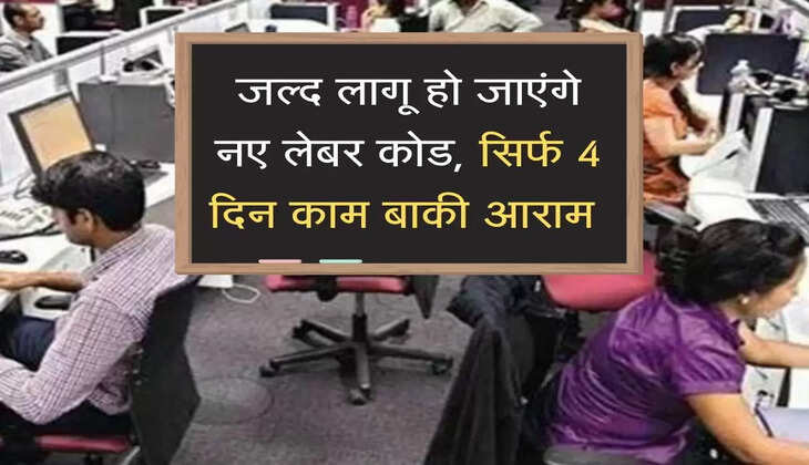जल्द लागू हो जाएंगे नए लेबर कोड, फिर हफ्ते में&nbsp;सिर्फ चार दिन काम बाकी आराम&nbsp;