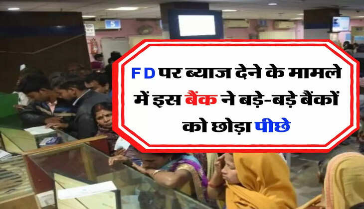 FD पर ब्याज देने के मामले में इस बैंक ने बड़े-बड़े बैंकों को छोड़ा पीछे, जानिए ब्याज दरें