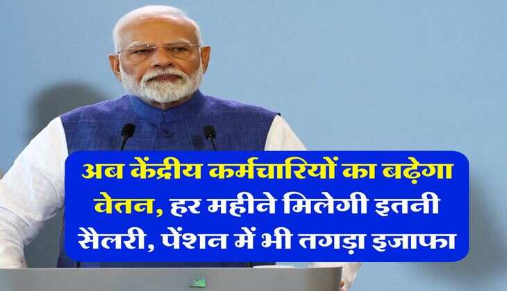 Salary Pension Hike : अब केंद्रीय कर्मचारियों का बढ़ेगा वेतन, हर महीने मिलेगी इतनी सैलरी, पेंशन में भी तगड़ा इजाफा