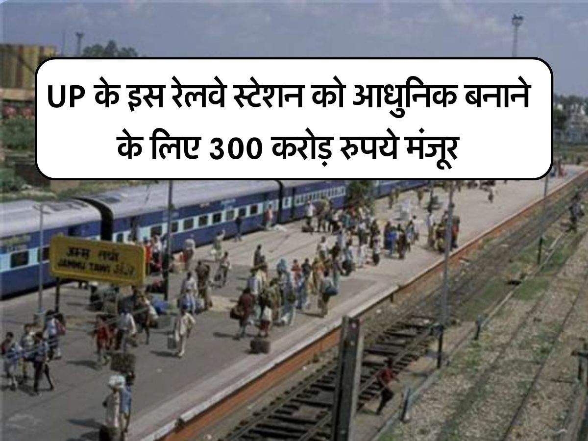 UP के इस रेलवे स्टेशन को आधुनिक बनाने के लिए 300 करोड़ रुपये मंजूर, मिलेंगी एयरपोर्ट वाली सारी सुविधाएं